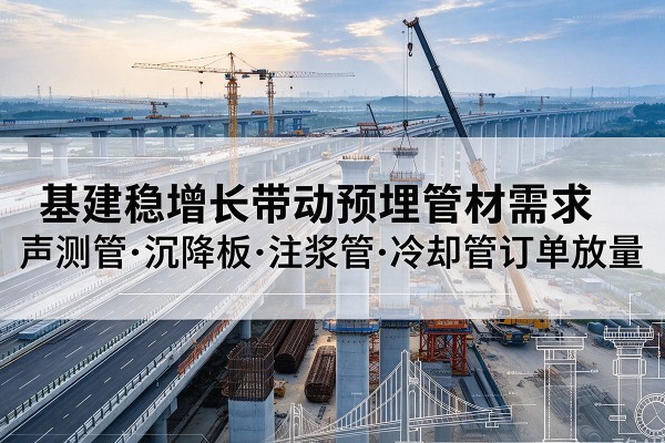 偃师基建稳增长带动预埋监测管材需求，声测管、沉降板、注浆管订单持续放量
